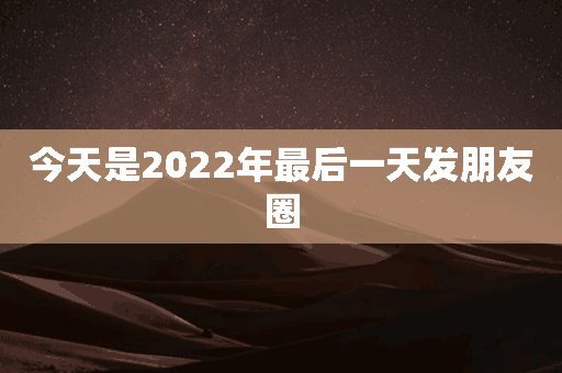 今天是2022年最后一天发朋友圈